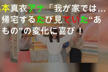 島本真衣アナ「我が家では…」帰宅するたび見ていた“あるもの”の変化に喜び！