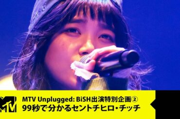 【BiSH】99秒で分かるセントチヒロ・チッチ【MTV Unplugged: BiSH 出演特別企画 2/6】