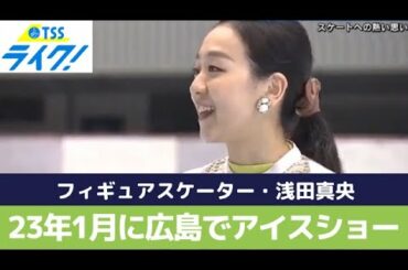 フィギュアスケーター・浅田真央さん「自分を超えたい」熱い思いで臨むアイスショー　１月に広島公演 (2022/11/16 18:48)