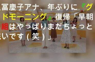 久冨慶子アナ、6年ぶりに『グッド!モーニング』復帰「早朝番組はやっぱりまだちょっと眠いです（笑）」