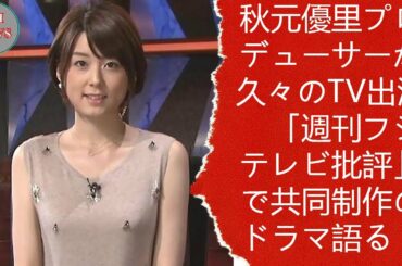 秋元優里プロデューサーが久々のTV出演　「週刊フジテレビ批評」で共同制作のドラマ語る