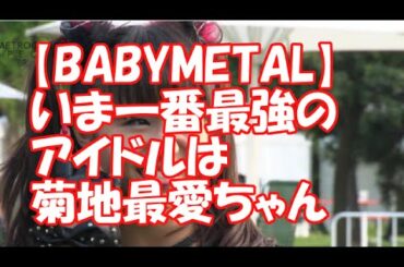 【BABYMETAL】いま一番最強のアイドルは菊地最愛ちゃん