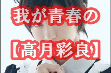 【高月彩良】~我が青春の1ページ