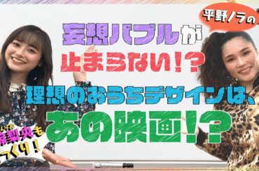 小椋梨央もびっくり！平野ノラの妄想バブルが止まらない！？理想のおうちデザインはあの映画の・・！？【夢みるおうち #2】