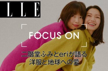 【シリーズ第四弾】二階堂ふみとeriが語る、洋服と地球への愛｜FOCUS ON Vol.4｜ ELLE Japan