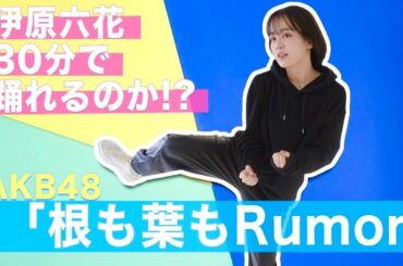 【踊ってみた】チャレンジ成功なるか！？AKB48/根も葉もRumorを30分で覚えてみた【伊原六花】