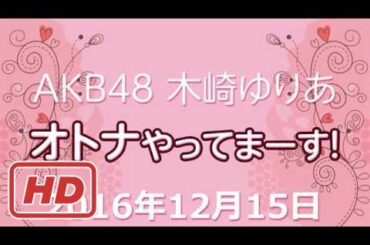 2016.12.15 AKB48 木﨑ゆりあ オトナやってまーす！ 【木崎ゆりあ 】