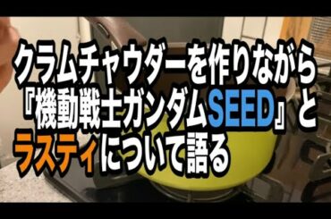 【SEED】クラムチャウダーを作りながら『ガンダムSEED』とラスティについて語る動画【松井玲奈】