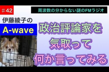 伊藤綾子の「A wave」42 政治評論家を気取ってなにかしら言ってみる