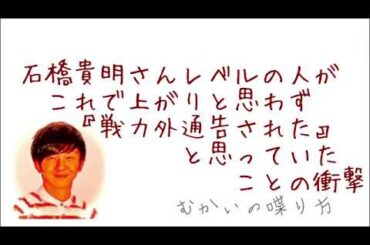 「情熱大陸」石橋貴明さんの回を観て思うこと。あのレベルの方でもこれで『上がり』などと思わず、『戦力外通告された』と思っていたことの衝撃。【むかいの喋り方/パンサー向井慧】