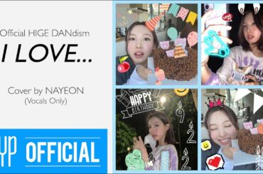 “I LOVE... (Official HIGE DANdism)” Cover by NAYEON-Vocals Only