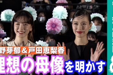 戸田恵梨香＆永野芽郁、“理想の母親像”について語る