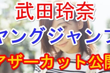 武田玲奈（19）の劣化が始まってるんだが…