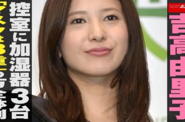 吉高由里子　控室 に 加湿器 3台 「 マスク は 3重 」の 万全体制 NEWSポストセブン