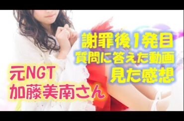 元NGT 「加藤美南さん」謝罪後1発目「質問に答えた動画」見た感想