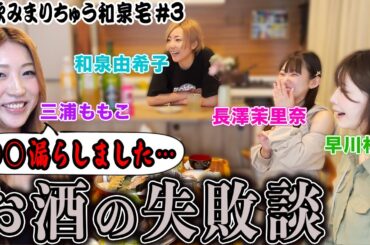 【宅飲みまりちゅう】お酒の失敗談を暴露!![出演:和泉由希子,早川林香,三浦ももこ,長澤茉里奈]