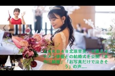 元ＡＫＢ４８北原里英、８歳上イケメン俳優との結婚式を公開「本当に綺麗」「お写真だけで泣きそう」の声.Rie Kitahara • Hideyuki Kasahara ..