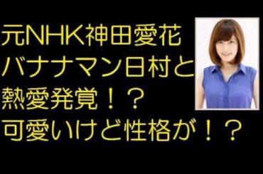 元NHK神田愛花バナナマン日村と熱愛発覚！？可愛いけど性格が！？