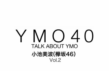 YMO 40 TALK ABOUT YMO 小池美波（欅坂46）Vol.2