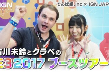 古川未鈴とクラベの“E3 2017”ブースツアー【でんぱ組.inc × IGN JAPAN】