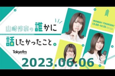 【ダレハナ】山崎怜奈の誰かに話したかったこと。2023年06月06日A