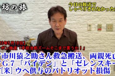 G7バイデン大統領来日→ゼレンスキー大統領来日!?▼市川猿之助さん救急搬送、両親死亡▼米がウに供与のパトリオット損傷　23/5/18(木)ニッポン放送「辛坊治郎ズームそこまで言うか!」しゃべり残し