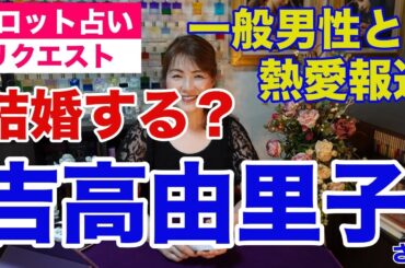 【占い】吉高由里子さんの熱愛報道をタロットで占ってみた✨一般男性と結婚する？【リクエスト占い】✨