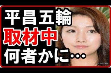 三田友梨佳アナが平昌オリンピック取材中に暴力を振るわれそうになったことに驚きを隠せない！【芸スター情報】