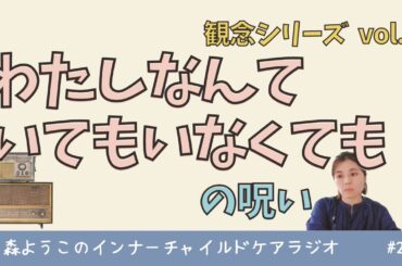 #205　「わたしなんていてもいなくても誰も困らない」の呪い【観念シリーズ】