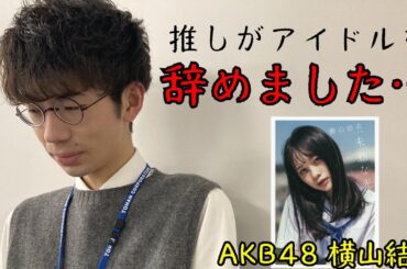 推しがアイドルを辞めて、絶望しかない…【AKB48 横山結衣】