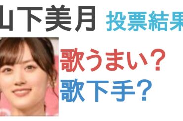 山下美月は歌うまい？歌下手？【投票結果】