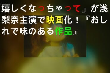 SHE IS SUMMER「嬉しくなっちゃって」が浅川梨奈主演で映画化！『おしゃれで味のある作品』