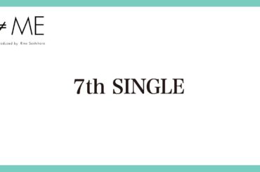 ≠ME（ノットイコールミー）/ 7th Singleについてお知らせ