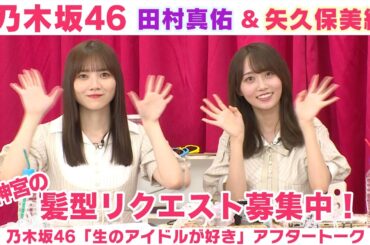 【乃木坂46】田村真佑＆矢久保美緒　かき氷の好み＆髪型募集！「生のアイドルが好き」アフタートーク