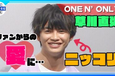 【ONE N’ ONLY 草川直弥】“好きって言ってくれるのはありがたい” ファンからの愛の告白にニッコリ