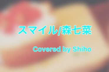 スマイル 森七菜 Covered by Shiho