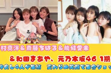 川村真洋＆斎藤ちはる＆能條愛未＆和田まあや、元乃木坂46 1期生の仲良し4人が集結　変わらぬ笑顔で集合ショット