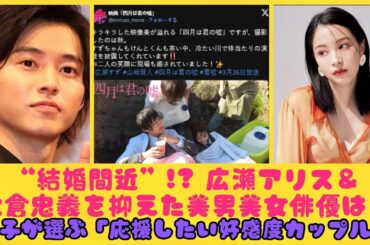 “結婚間近”!? 広瀬アリス＆大倉忠義を抑えた美男美女俳優は？女子が選ぶ「応援したい好感度カップル」【第4位以下】| にっぽんホット