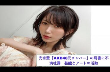 光宗薫「AKB48元メンバー」の肩書に不満吐露　芸能とアートの活動。