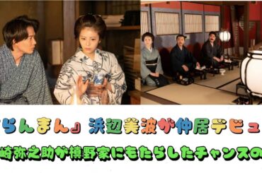 『らんまん』浜辺美波が仲居デビュー　岩崎弥之助が槙野家にもたらしたチャンスの種