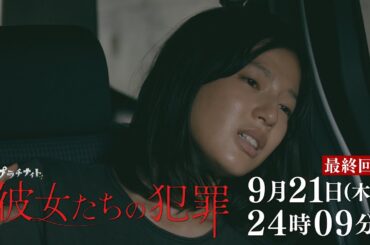 【木曜ドラマ】深川麻衣×前田敦子×石井杏奈『彼女たちの犯罪』最終回！60秒PR解禁！【9月21日（木）24時09分】