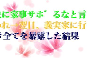 【感動する話】 夫に家事サボるなと言われ→翌日、義実家に行き全てを暴露した結果