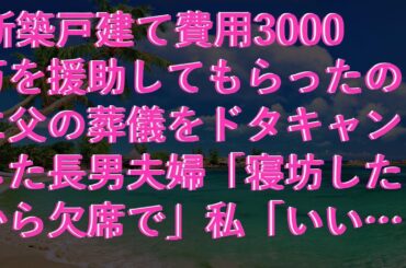 【修羅場な話】 新築戸建て費用3000万を援助してもらったのに父の葬儀をドタキャンした長男夫婦「寝坊したから欠席で」私「いいけど、後悔しない？」長男嫁「しねぇよ」結果