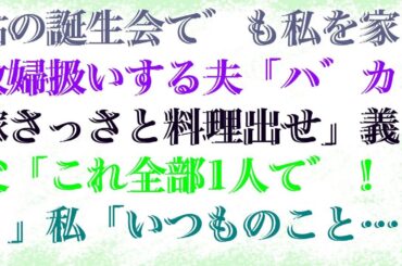 【修羅場】 姑の誕生会でも私を家政婦扱いする夫「バカ嫁さっさと料理出せ」義父「これ全部1人で！？」私「いつものことですから…」すると義父が豹変し…