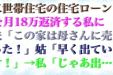 【スカッとする話】 二世帯住宅の住宅ローンを月18万返済する私に夫「この家は母さんに売った！」姑「早く出ていけ！」→私「じゃあ出ていく（覚悟しろよ）」結果