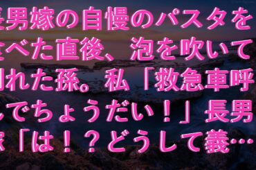 【スカッとする話】 長男嫁の自慢のパスタを食べた直後、泡を吹いて倒れた孫。私「救急車呼んでちょうだい！」長男嫁「は！？どうして義母さんじゃないの！？」私「は？」