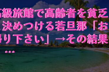 【スカッとする話】 高級旅館で高齢者を貧乏と決めつける若旦那「お帰り下さい」→その結果…