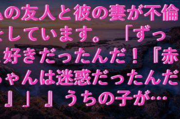 【感動する話】 私の友人と彼の妻が不倫をしています。 「ずっと好きだったんだ！『赤ちゃんは迷惑だったんだ！』」 』うちの子が落ちてしまいました。