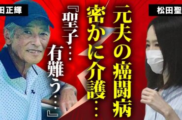 松田聖子が元夫・神田正輝の癌闘病を献身的に支える現在...自身も激痩せした姿に言葉を失う...『あなたに逢いたくて』で有名なアイドルの３度目の結婚をした現在の夫の家業に驚きを隠せない...