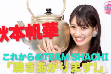 秋本帆華 これからのTEAM SHACHI「沸きあがります！」